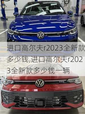 进口高尔夫r2023全新款多少钱,进口高尔夫r2023全新款多少钱一辆