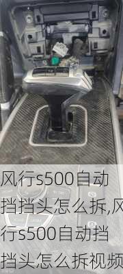 风行s500自动挡挡头怎么拆,风行s500自动挡挡头怎么拆视频