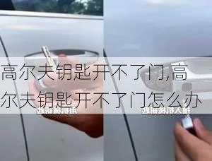 高尔夫钥匙开不了门,高尔夫钥匙开不了门怎么办