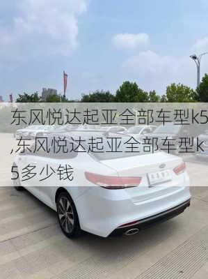 东风悦达起亚全部车型k5,东风悦达起亚全部车型k5多少钱