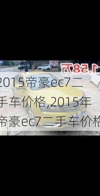 2015帝豪ec7二手车价格,2015年帝豪ec7二手车价格