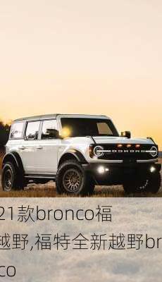 2021款bronco福特越野,福特全新越野bronco