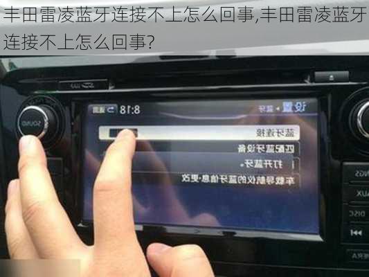 丰田雷凌蓝牙连接不上怎么回事,丰田雷凌蓝牙连接不上怎么回事?