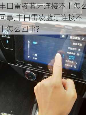 丰田雷凌蓝牙连接不上怎么回事,丰田雷凌蓝牙连接不上怎么回事?