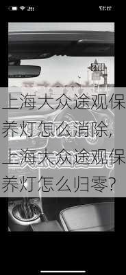 上海大众途观保养灯怎么消除,上海大众途观保养灯怎么归零?