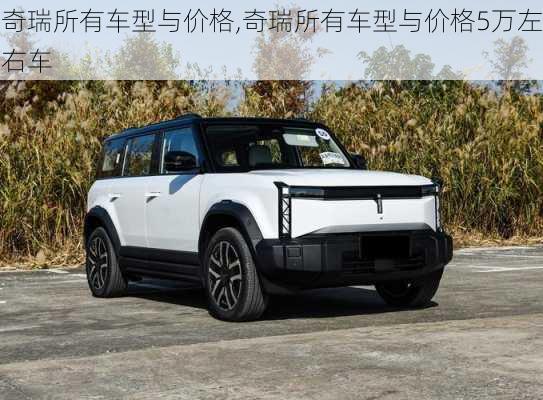 奇瑞所有车型与价格,奇瑞所有车型与价格5万左右车