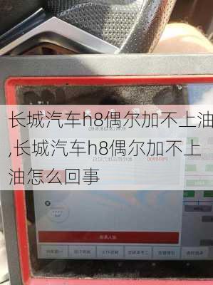 长城汽车h8偶尔加不上油,长城汽车h8偶尔加不上油怎么回事