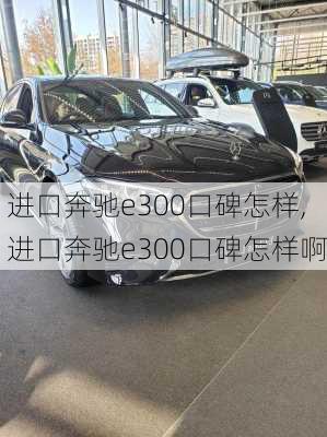 进口奔驰e300口碑怎样,进口奔驰e300口碑怎样啊