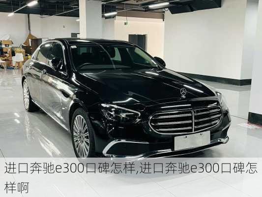 进口奔驰e300口碑怎样,进口奔驰e300口碑怎样啊