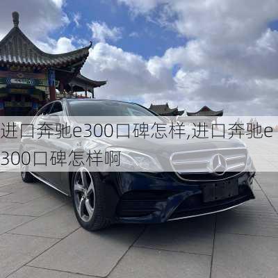 进口奔驰e300口碑怎样,进口奔驰e300口碑怎样啊