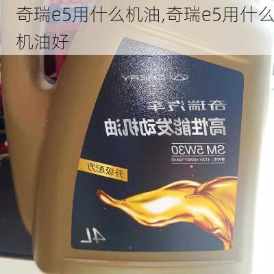 奇瑞e5用什么机油,奇瑞e5用什么机油好