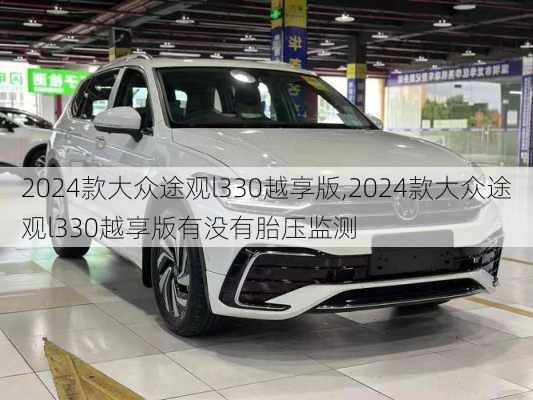 2024款大众途观l330越享版,2024款大众途观l330越享版有没有胎压监测