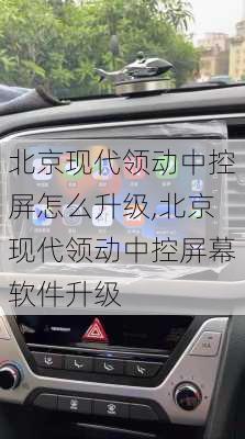 北京现代领动中控屏怎么升级,北京现代领动中控屏幕软件升级