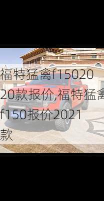 福特猛禽f1502020款报价,福特猛禽f150报价2021款