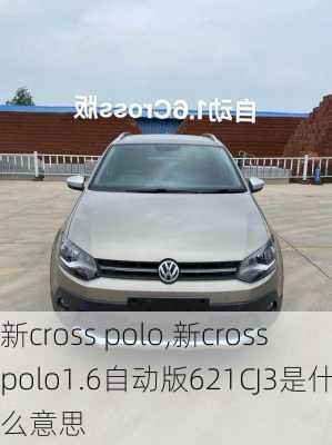 新cross polo,新crosspolo1.6自动版621CJ3是什么意思