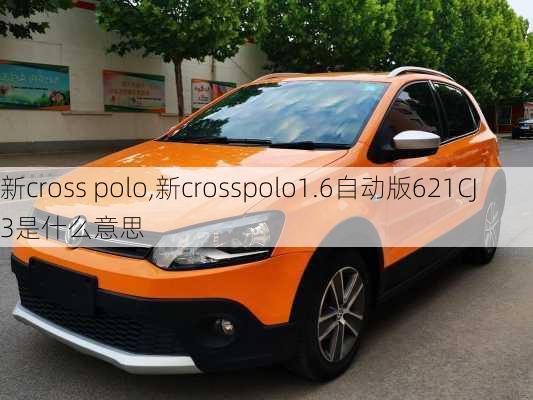 新cross polo,新crosspolo1.6自动版621CJ3是什么意思