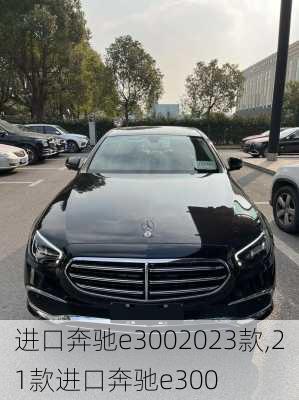 进口奔驰e3002023款,21款进口奔驰e300