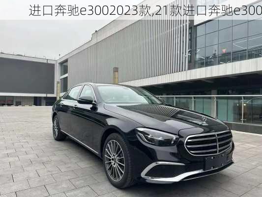 进口奔驰e3002023款,21款进口奔驰e300