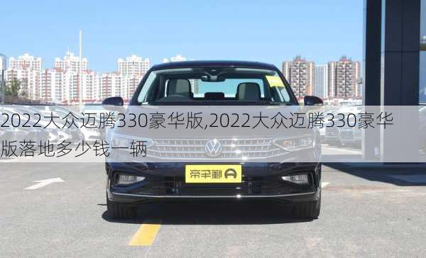 2022大众迈腾330豪华版,2022大众迈腾330豪华版落地多少钱一辆