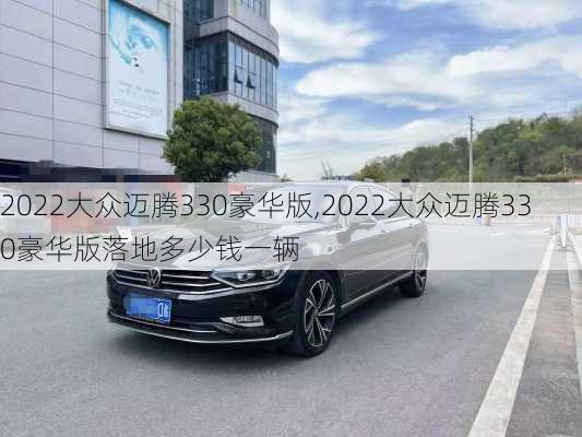 2022大众迈腾330豪华版,2022大众迈腾330豪华版落地多少钱一辆